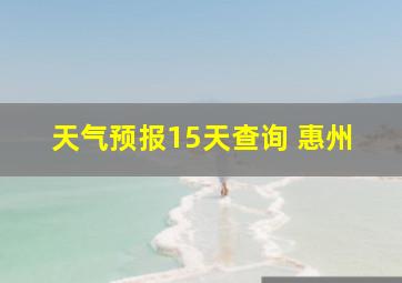 天气预报15天查询 惠州